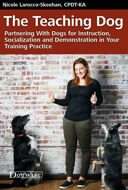 The Teaching Dog: Partnering with Dogs for Instruction, Socialization and Demonstration in Your Training Practice