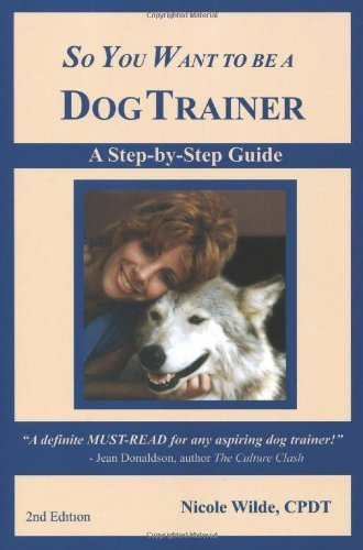 So You Want To Be A Dog Trainer: a step-by-step guide