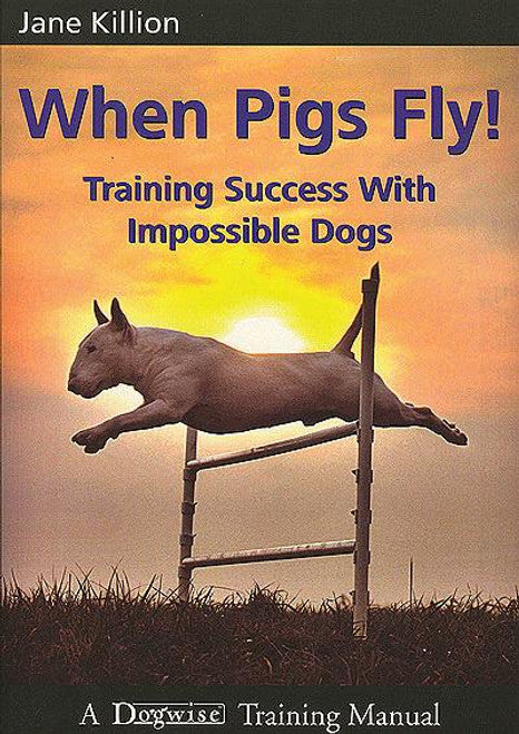 When Pigs Fly! Training Success with Impossible Dogs